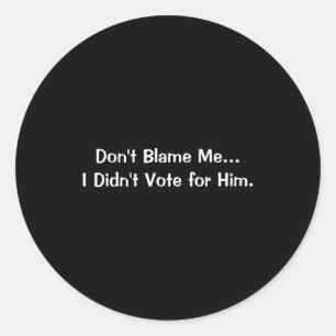 Dont Blame Me I Didnt Vote For Him  Classic Round Sticker