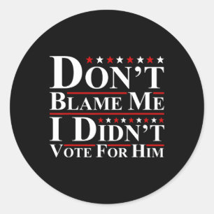 Don't Blame Me - I Didn't Vote For Him Funny Anti Classic Round Sticker
