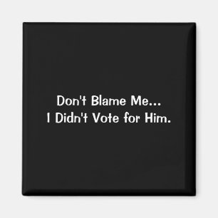 Dont Blame Me I Didnt Vote For Him Magnet