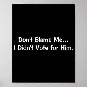 Dont Blame Me I Didnt Vote For Him Poster