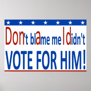 Don't blame me I didn't vote for him! Poster