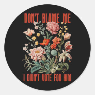 Dont Blame Me I Didnt Vote For Him Retro Floral An Classic Round Sticker