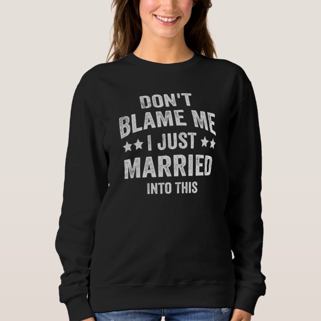 Don't Blame Me I Just Married Into This_2 Sweatshirt (Front)