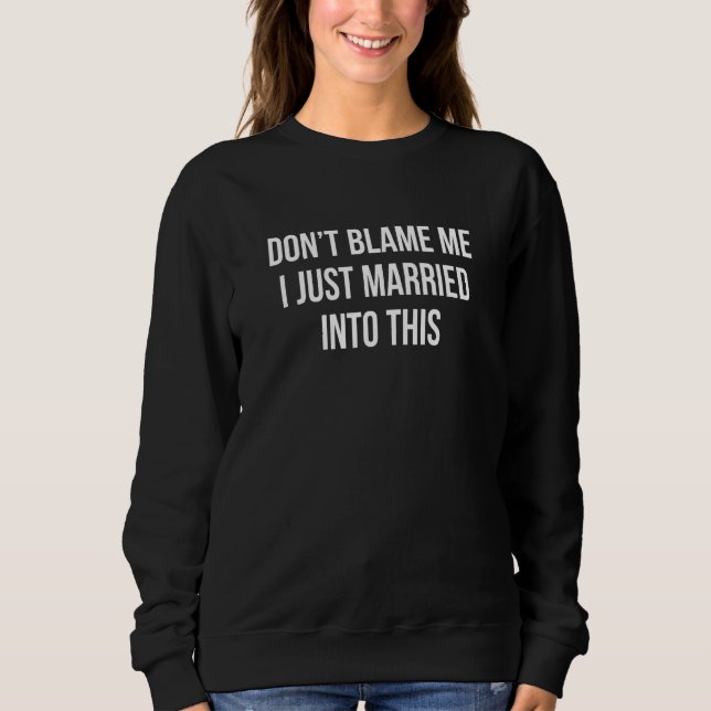 Don't Blame Me I Just Married Into This Sweatshirt (Front)