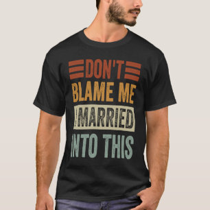 Don't Blame Me I Married Into This Irony Saying T-Shirt