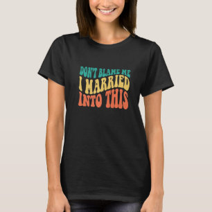 Don't Blame Me I Married Into This Sarcastic Sayi T-Shirt
