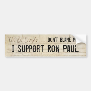 Don't blame me. I support Ron Paul. Bumper Sticker