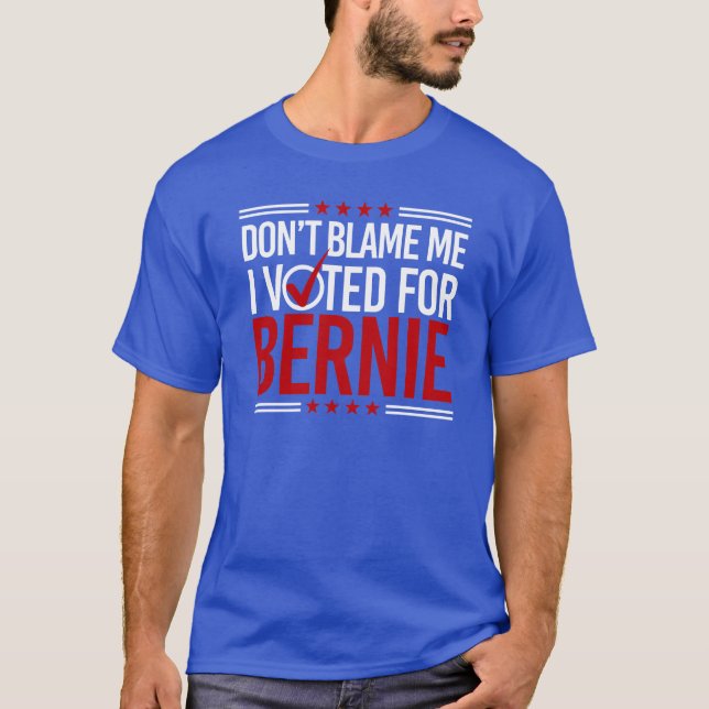 Don't Blame Me I Voted For Bernie -- Anti-Trump De T-Shirt (Front)