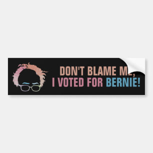 Don't blame me, I voted for Bernie! Bumper Sticker
