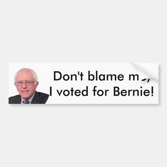 Don't blame me I voted for Bernie! bumper sticker (Front)