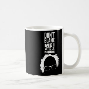 Dont Blame Me I Voted For Bernie Sanders President Coffee Mug