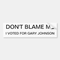 Don't Blame Me, I voted For Gary Johnson