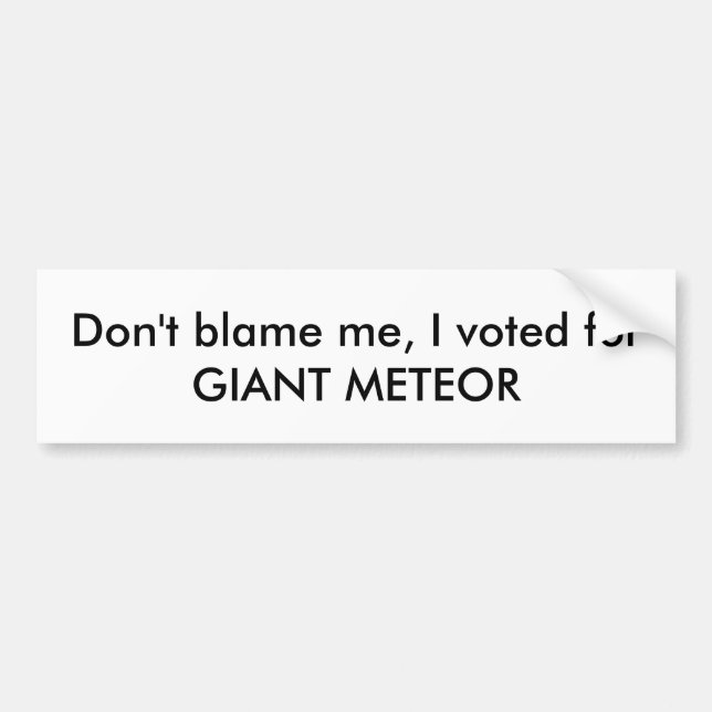 Don't blame me, I voted for GIANT METEOR!!!! Bumper Sticker (Front)