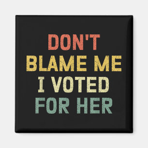 Dont Blame Me I Voted For Her Anti Trump Funny Pol Magnet