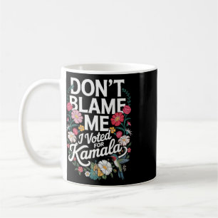 Don't Blame Me I Voted For Her Anti Trump I Voted Coffee Mug
