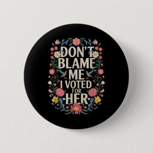 Dont Blame Me I Voted For Her Anti Trump I Voted F 6 Cm Round Badge