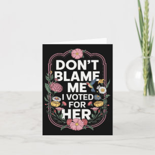 Dont Blame Me I Voted For Her Anti Trump I Voted F Card