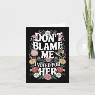Dont Blame Me I Voted For Her Anti Trump I Voted F Card