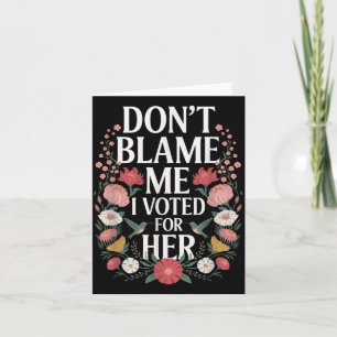 Dont Blame Me I Voted For Her Anti Trump I Voted F Card