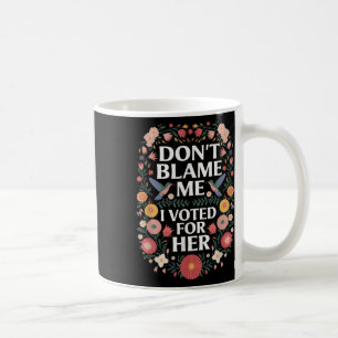 Dont Blame Me I Voted For Her Anti Trump I Voted F Coffee Mug
