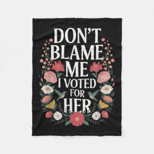 Dont Blame Me I Voted For Her Anti Trump I Voted F Fleece Blanket