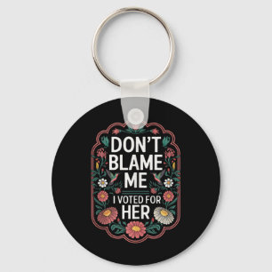 Dont Blame Me I Voted For Her Anti Trump I Voted F Key Ring