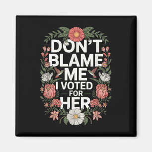 Dont Blame Me I Voted For Her Anti Trump I Voted F Magnet