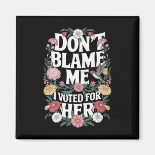 Dont Blame Me I Voted For Her Anti Trump I Voted F Magnet