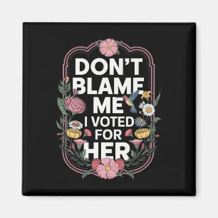 Dont Blame Me I Voted For Her Anti Trump I Voted F Magnet