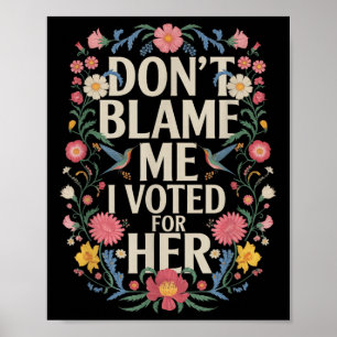 Dont Blame Me I Voted For Her Anti Trump I Voted F Poster