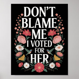 Dont Blame Me I Voted For Her Anti Trump I Voted F Poster