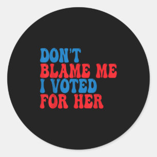 Don't Blame Me I Voted For Her  Classic Round Sticker