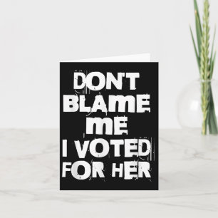 Don't Blame Me I Voted For Her Funny  Card