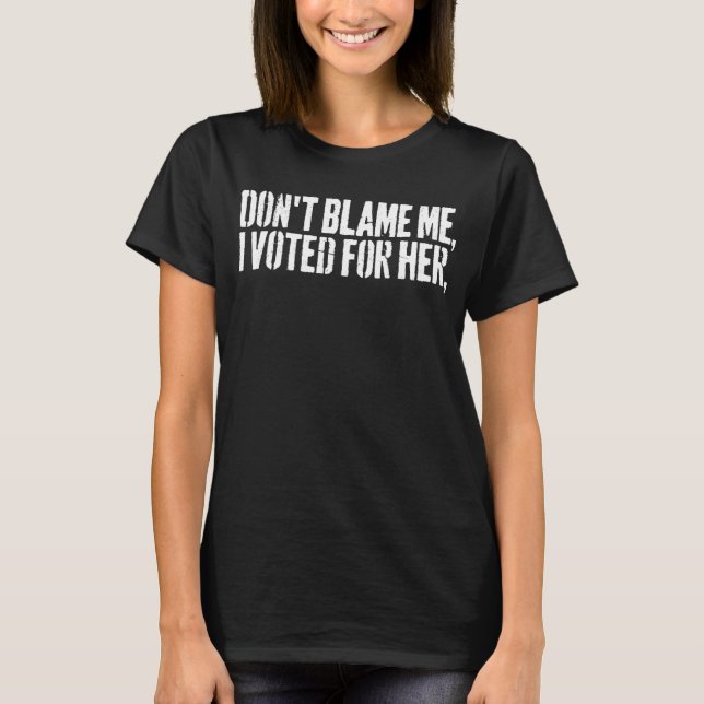 Don't Blame Me, I Voted For Her, Funny Tee for Men (Front)