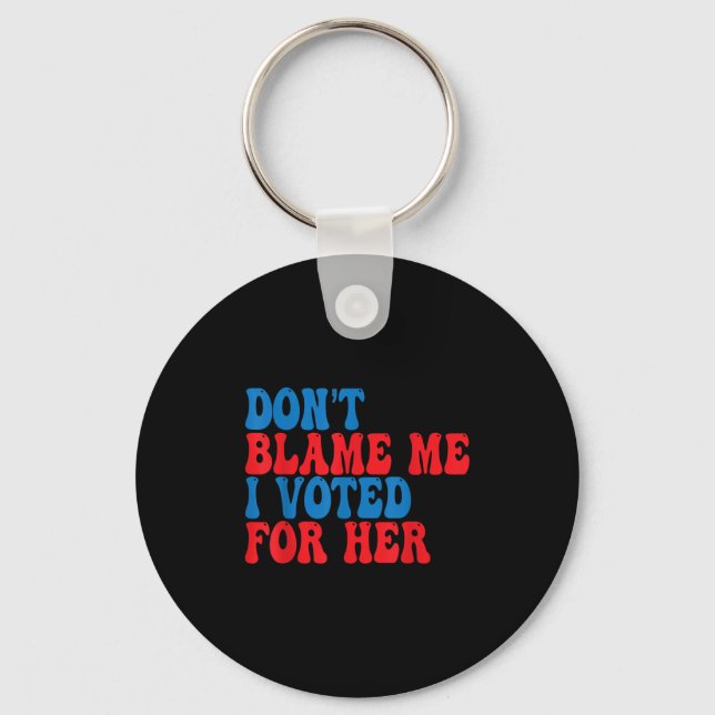 Don't Blame Me I Voted For Her  Key Ring (Front)