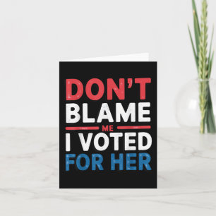 Dont Blame Me I Voted For Her Shirt Funny Politica Card