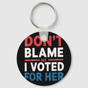 Dont Blame Me I Voted For Her Shirt Funny Politica Key Ring