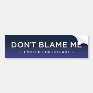 Don't Blame Me, I voted for Hillary Bumper Sticker