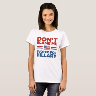 Don't Blame Me I Voted For Hillary T-Shirt