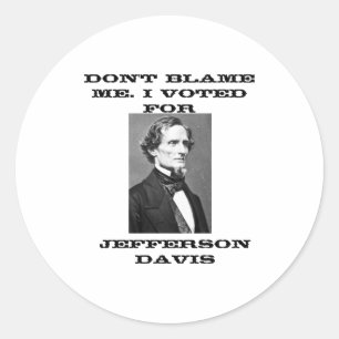 Dont Blame Me I Voted For Jefferson Davis Classic Round Sticker