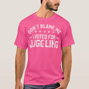Don'T Blame Me I Voted For Juggling Juggler Circus T-Shirt
