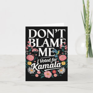 Dont Blame Me I Voted For Kamala I Voted For Her A Card