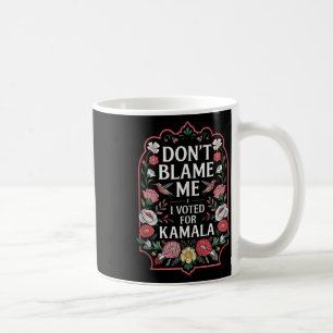 Dont Blame Me I Voted For Kamala I Voted For Her A Coffee Mug