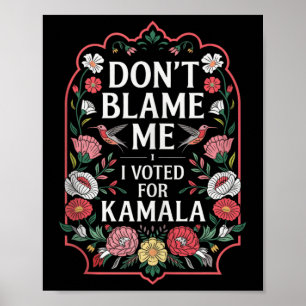 Dont Blame Me I Voted For Kamala I Voted For Her A Poster