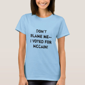 Don't blame me-- I voted for McCain! T-Shirt