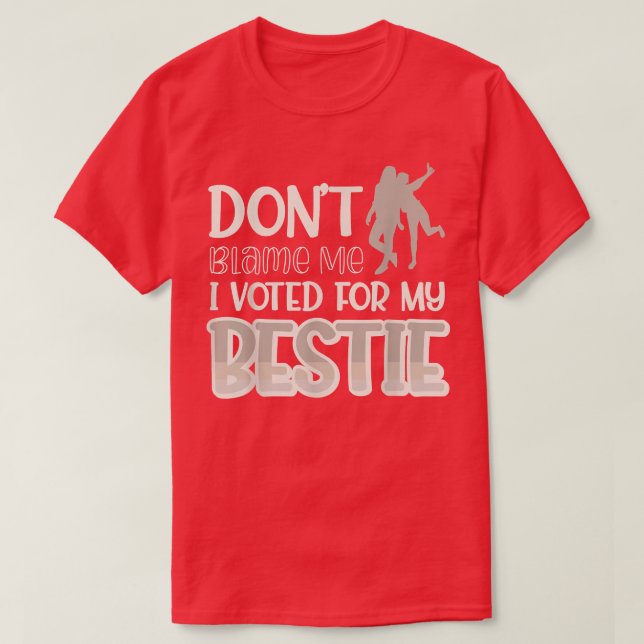 Dont Blame Me I Voted For My Bestie440  T-Shirt (Design Front)