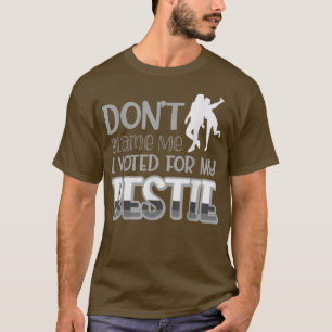 Dont Blame Me I Voted For My Bestie 439  T-Shirt