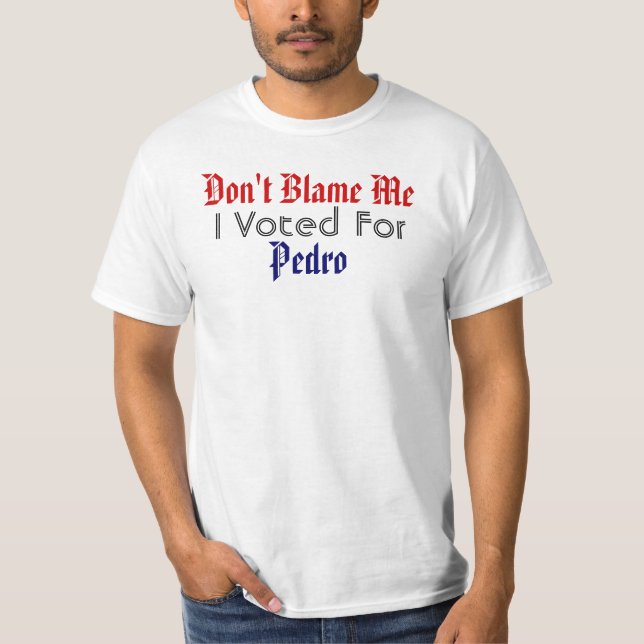 Don't Blame Me, I Voted For Pedro T-Shirt (Front)