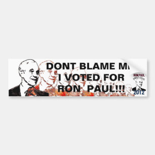 DONT BLAME ME, I VOTED FOR RON PAUL !!! BUMPER STICKER