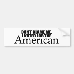 Don't blame me I voted for the American Bumper Sticker